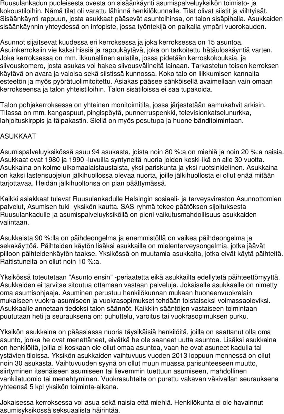 Asunnot sijaitsevat kuudessa eri kerroksessa ja joka kerroksessa on 15 asuntoa. Asuinkerroksiin vie kaksi hissiä ja rappukäytävä, joka on tarkoitettu hätäuloskäyntiä varten. Joka kerroksessa on mm.
