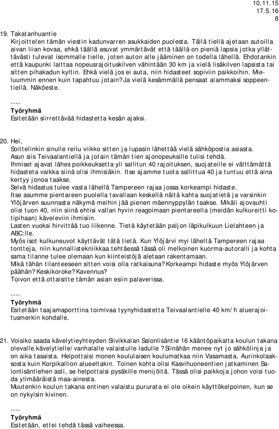 Ehdotankin että kaupunki laittaa nopeusrajoituskilven vähintään 30 km ja vielä lisäkilven lapsista tai sitten pihakadun kyltin. Ehkä vielä jos ei auta, niin hidasteet sopiviin paikkoihin.