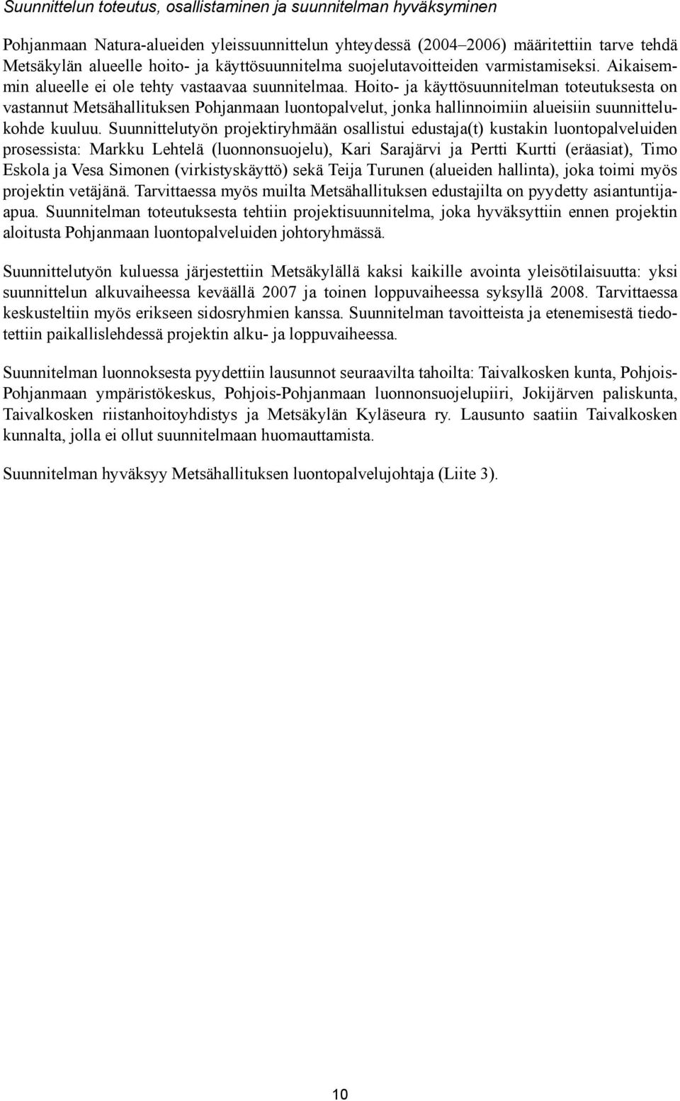 Hoito- ja käyttösuunnitelman toteutuksesta on vastannut Metsähallituksen Pohjanmaan luontopalvelut, jonka hallinnoimiin alueisiin suunnittelukohde kuuluu.
