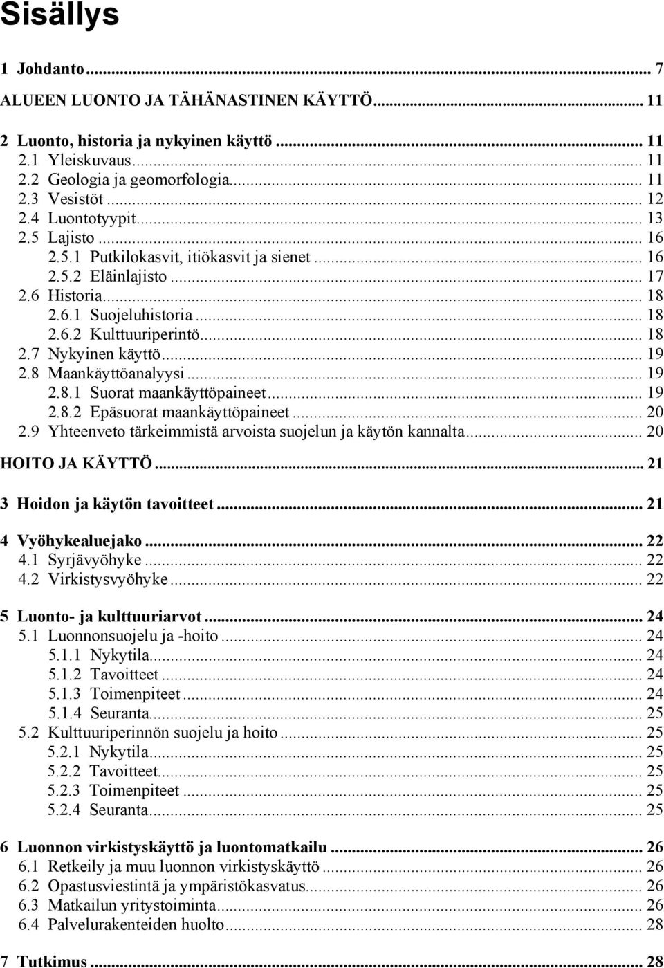 .. 19 2.8 Maankäyttöanalyysi... 19 2.8.1 Suorat maankäyttöpaineet... 19 2.8.2 Epäsuorat maankäyttöpaineet... 20 2.9 Yhteenveto tärkeimmistä arvoista suojelun ja käytön kannalta... 20 HOITO JA KÄYTTÖ.