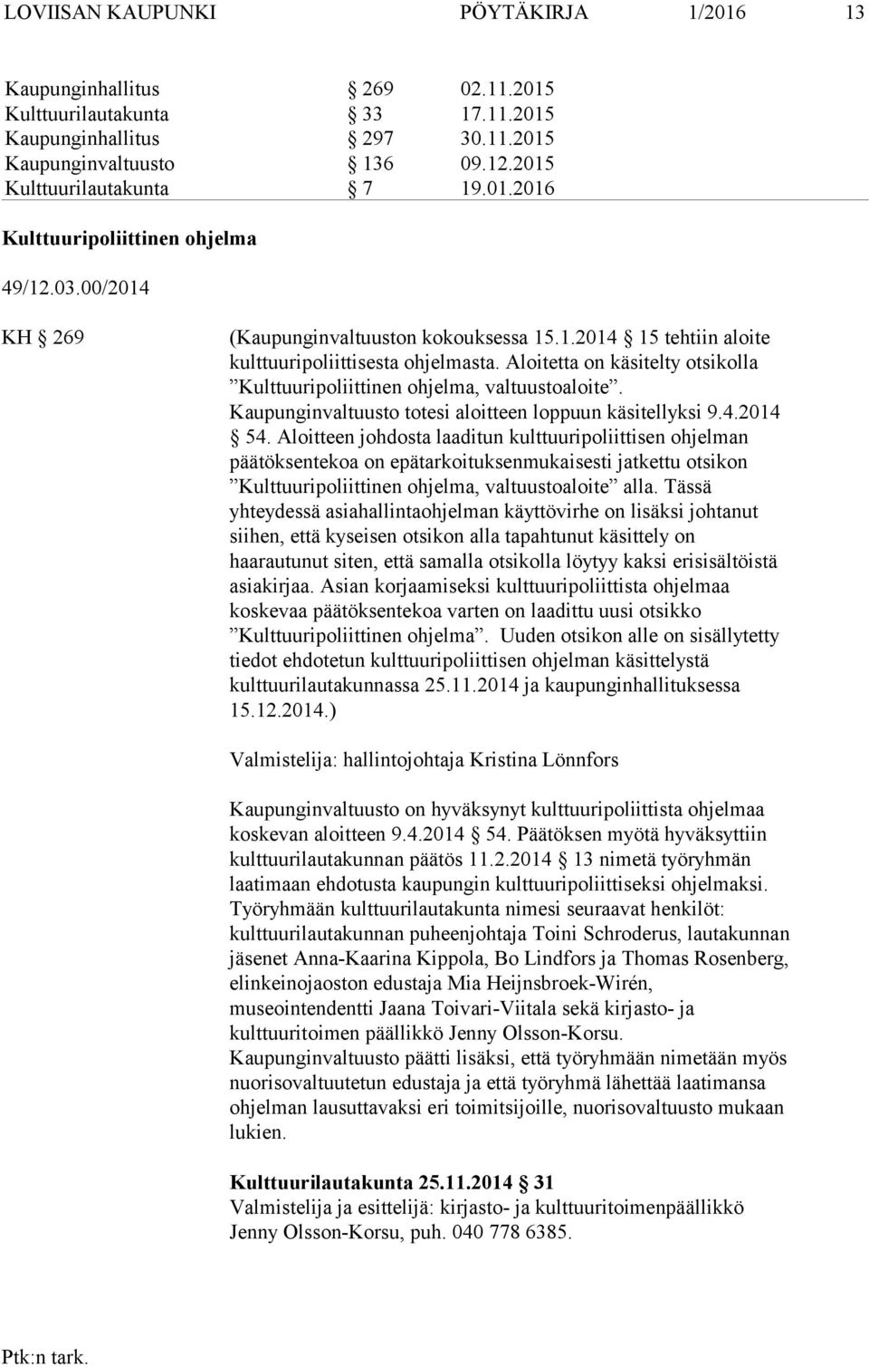 Aloitetta on käsitelty otsikolla Kulttuuripoliittinen ohjelma, valtuustoaloite. Kaupunginvaltuusto totesi aloitteen loppuun käsitellyksi 9.4.2014 54.