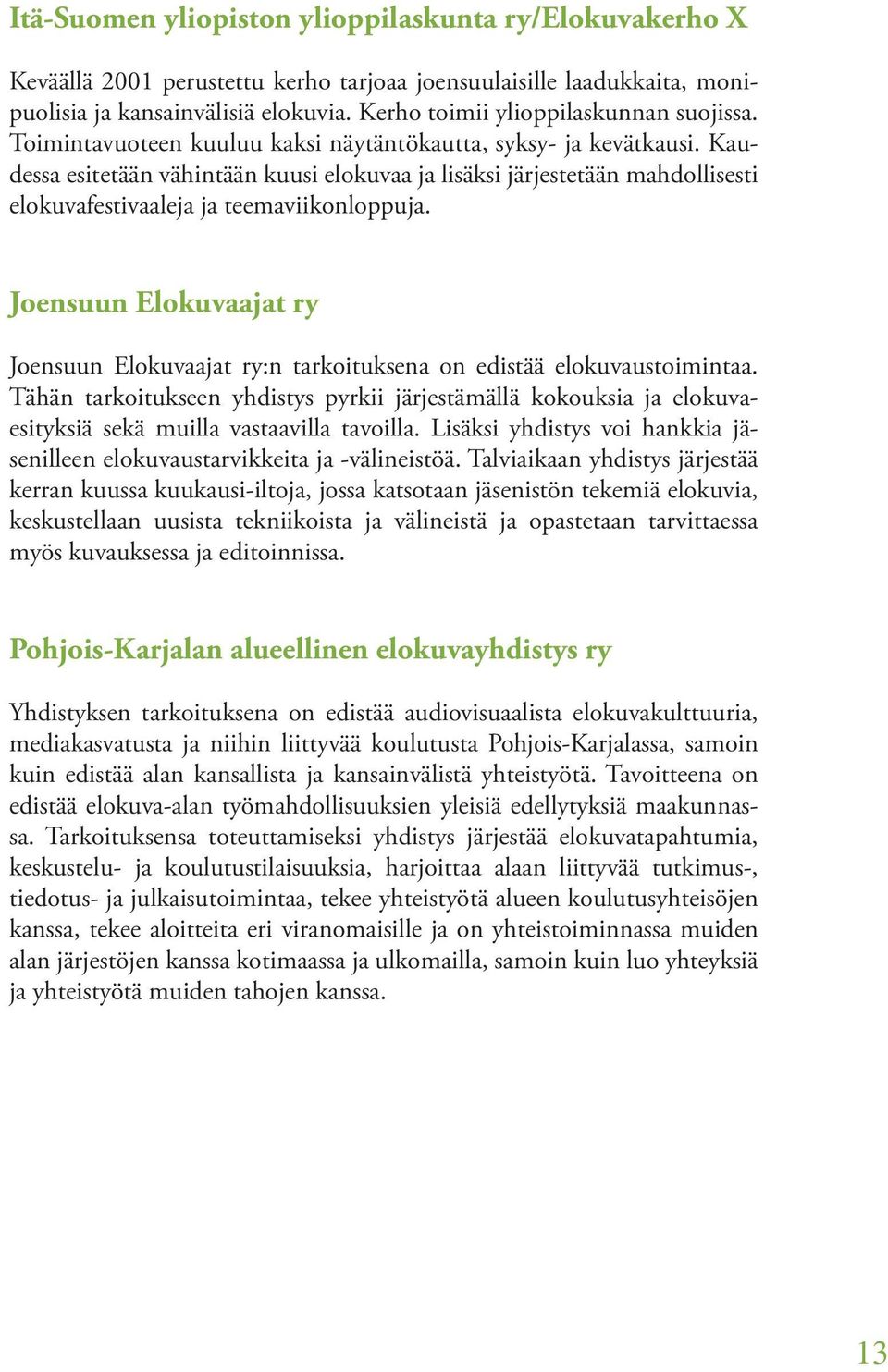 Kaudessa esitetään vähintään kuusi elokuvaa ja lisäksi järjestetään mahdollisesti elokuvafestivaaleja ja teemaviikonloppuja. n Elokuvaajat n Elokuvaajat :n tarkoituksena on edistää elokuvaustoimintaa.