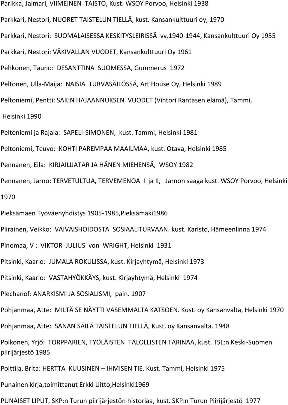 House Oy, Helsinki 1989 Peltoniemi, Pentti: SAK:N HAJAANNUKSEN VUODET (Vihtori Rantasen elämä), Tammi, Helsinki 1990 Peltoniemi ja Rajala: SAPELI-SIMONEN, kust.