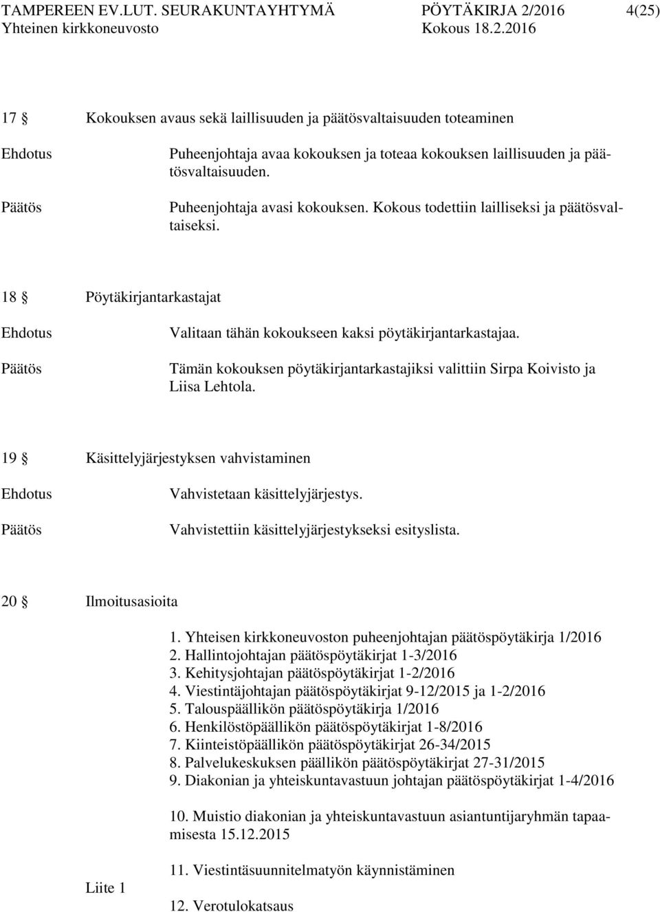 päätösvaltaisuuden. Puheenjohtaja avasi kokouksen. Kokous todettiin lailliseksi ja päätösvaltaiseksi. 18 Pöytäkirjantarkastajat Ehdotus Päätös Valitaan tähän kokoukseen kaksi pöytäkirjantarkastajaa.