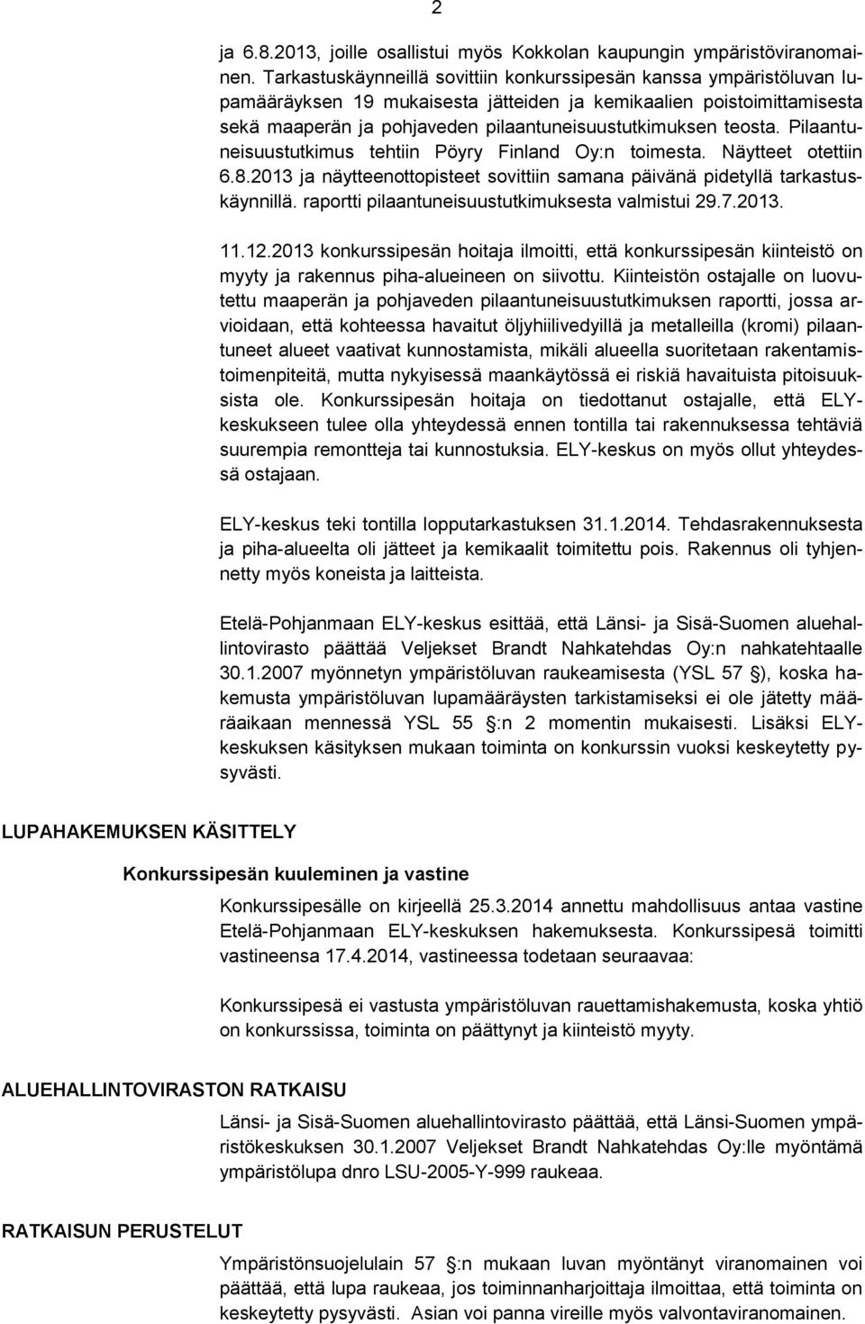 teosta. Pilaantuneisuustutkimus tehtiin Pöyry Finland Oy:n toimesta. Näytteet otettiin 6.8.2013 ja näytteenottopisteet sovittiin samana päivänä pidetyllä tarkastuskäynnillä.