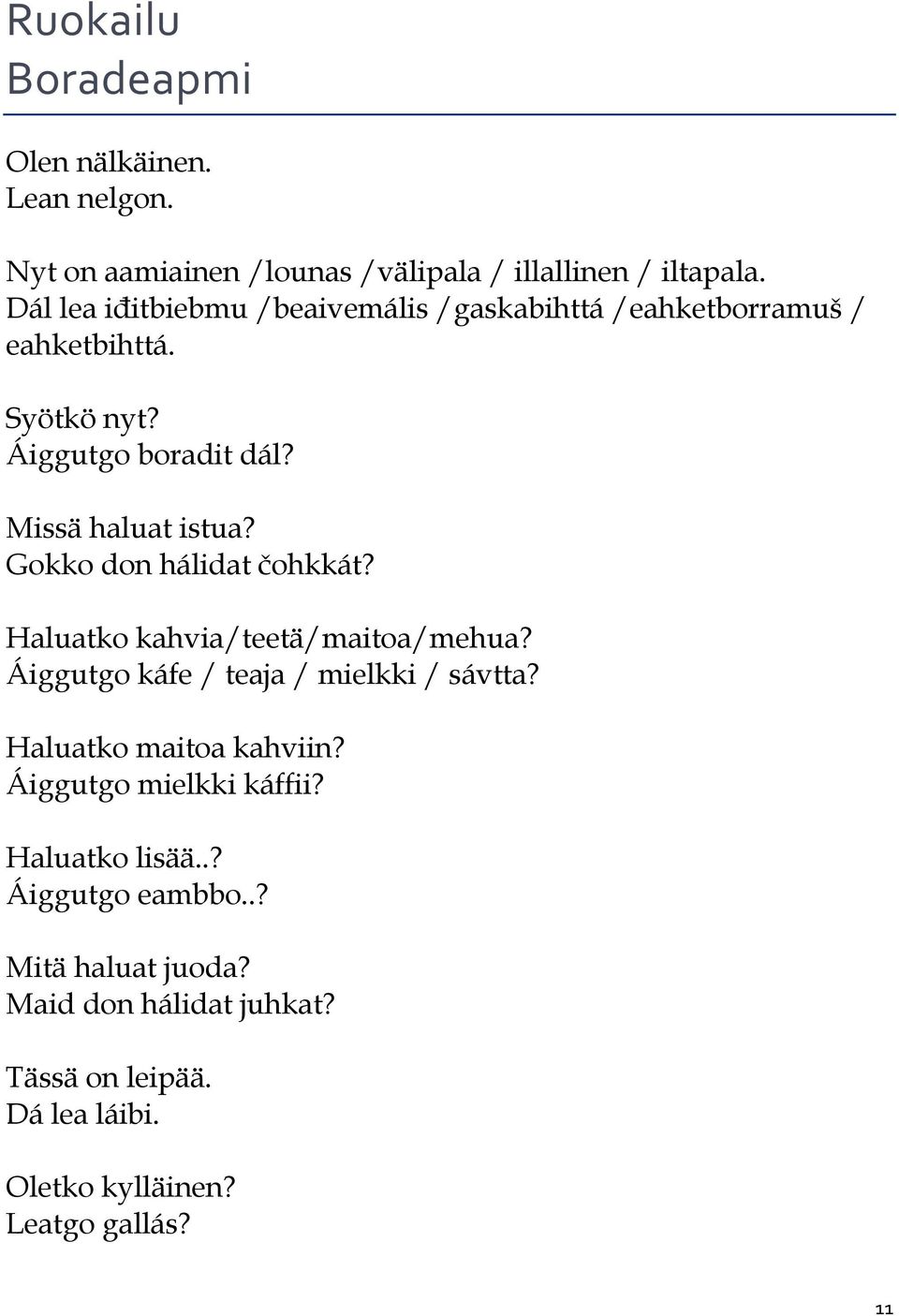 Gokko don hálidat čohkkát? Haluatko kahvia/teetä/maitoa/mehua? Áiggutgo káfe / teaja / mielkki / sávtta? Haluatko maitoa kahviin?