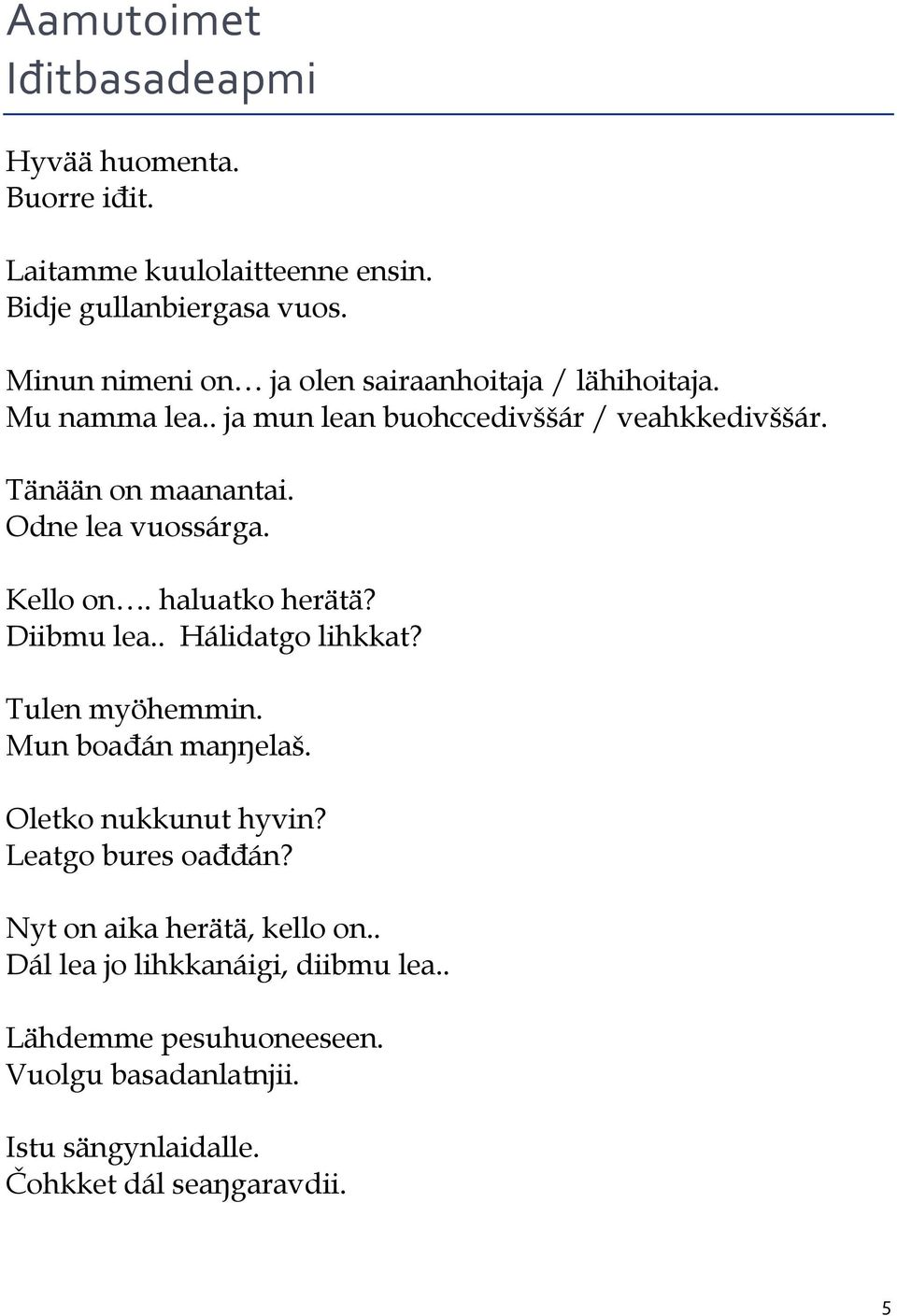 Odne lea vuossárga. Kello on. haluatko herätä? Diibmu lea.. Hálidatgo lihkkat? Tulen myöhemmin. Mun boađán maŋŋelaš. Oletko nukkunut hyvin?