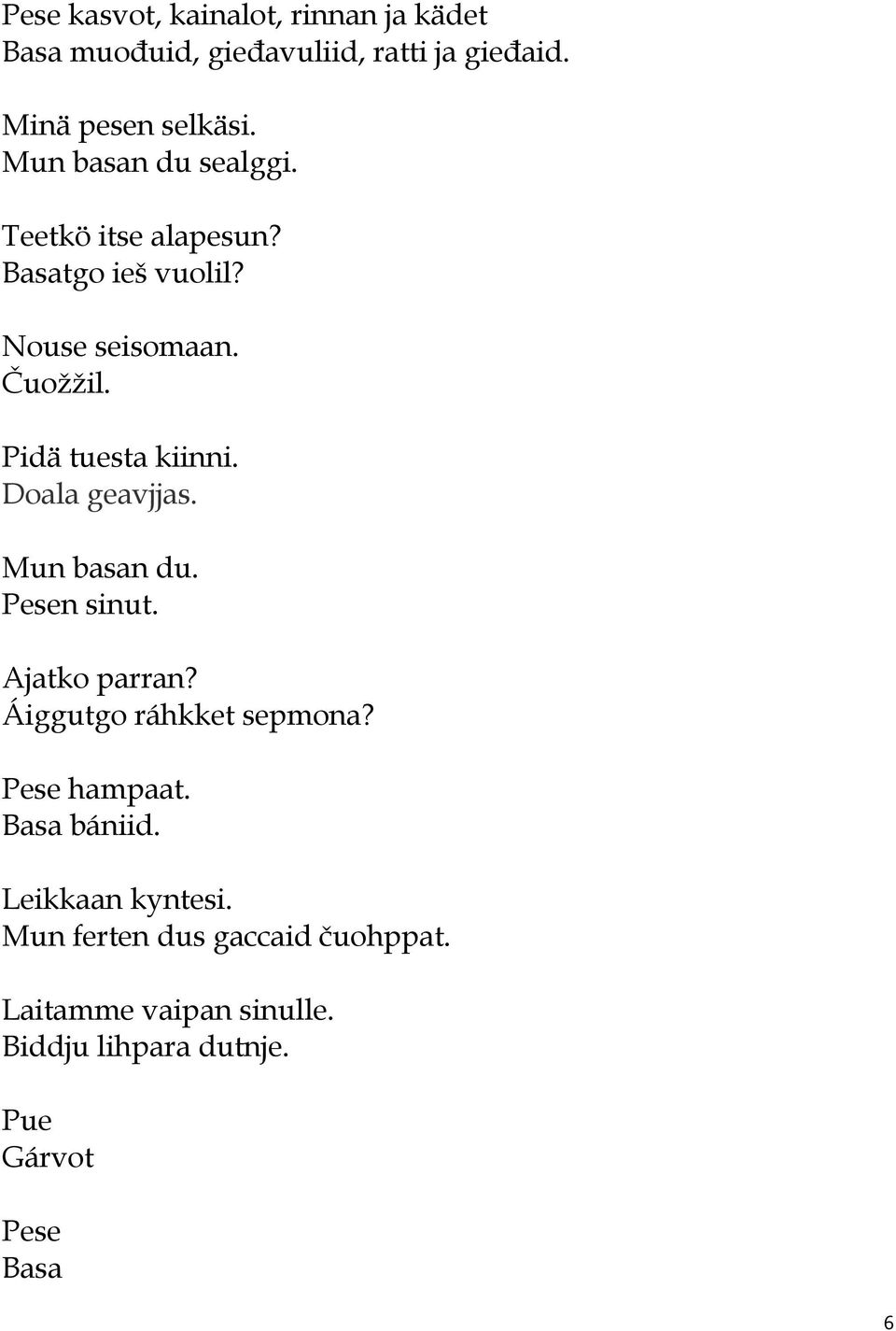 Doala geavjjas. Mun basan du. Pesen sinut. Ajatko parran? Áiggutgo ráhkket sepmona? Pese hampaat. Basa bániid.