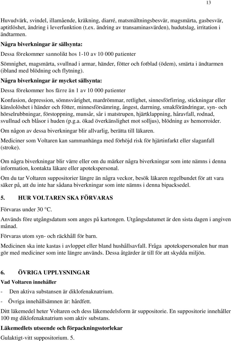 Några biverkningar är sällsynta: Dessa förekommer sannolikt hos 1-10 av 10 000 patienter Sömnighet, magsmärta, svullnad i armar, händer, fötter och fotblad (ödem), smärta i ändtarmen (ibland med