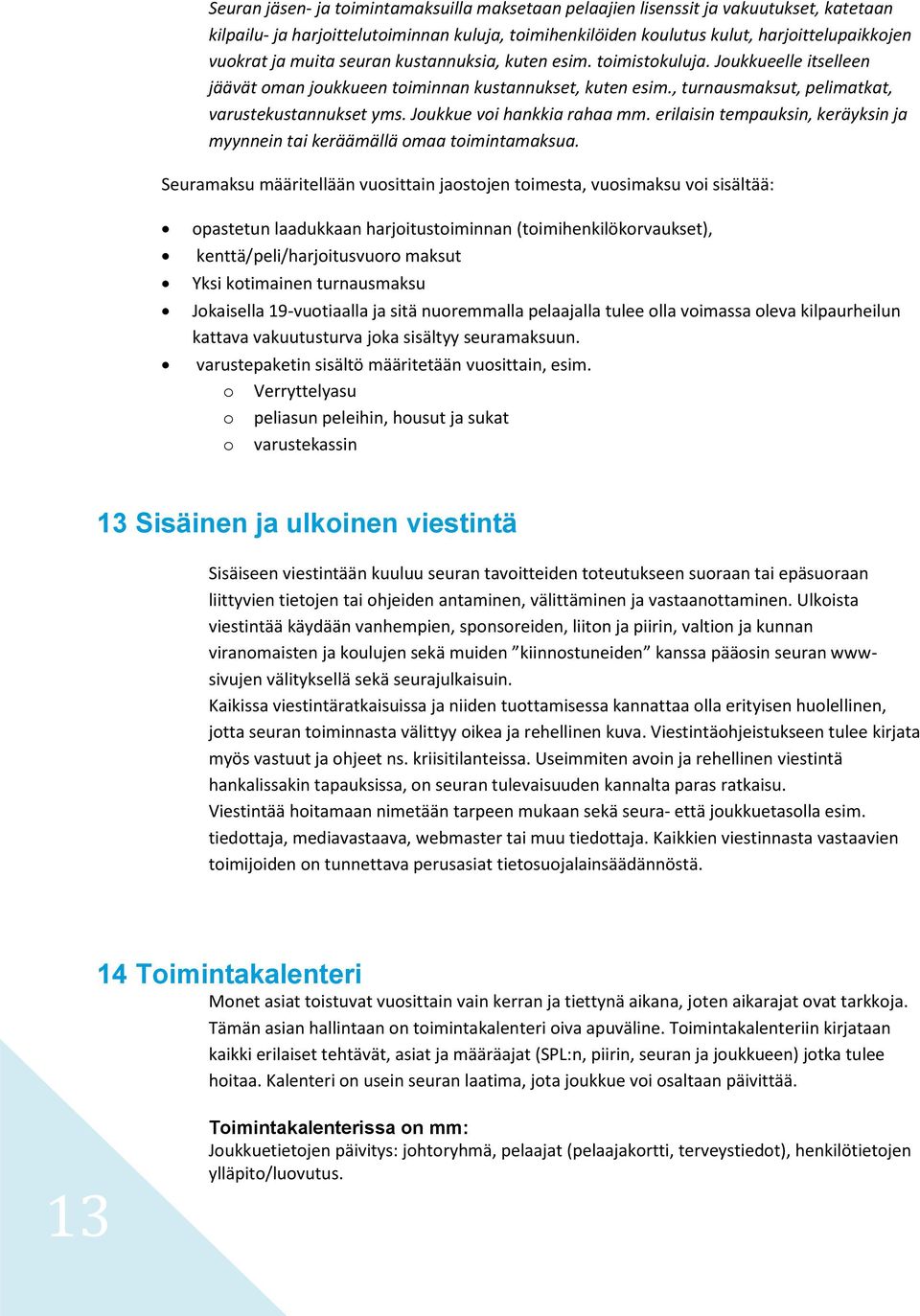 Joukkue voi hankkia rahaa mm. erilaisin tempauksin, keräyksin ja myynnein tai keräämällä omaa toimintamaksua.