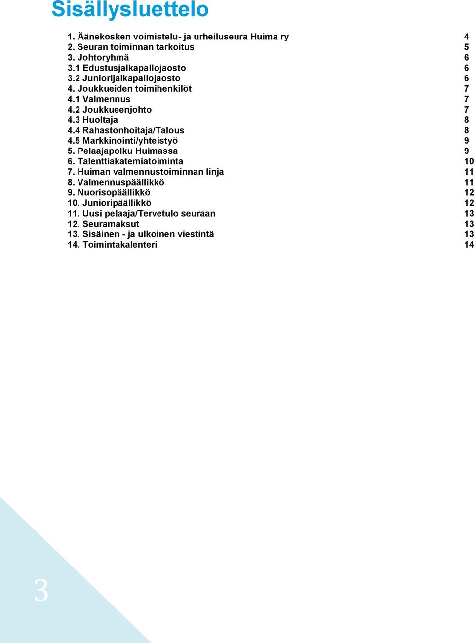 5 Markkinointi/yhteistyö 9 5. Pelaajapolku Huimassa 9 6. Talenttiakatemiatoiminta 10 7. Huiman valmennustoiminnan linja 11 8. Valmennuspäällikkö 11 9.