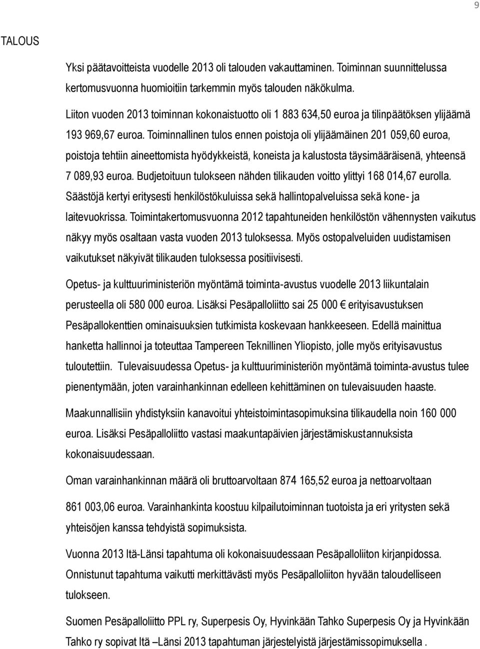 Toiminnallinen tulos ennen poistoja oli ylijäämäinen 201 059,60 euroa, poistoja tehtiin aineettomista hyödykkeistä, koneista ja kalustosta täysimääräisenä, yhteensä 7 089,93 euroa.