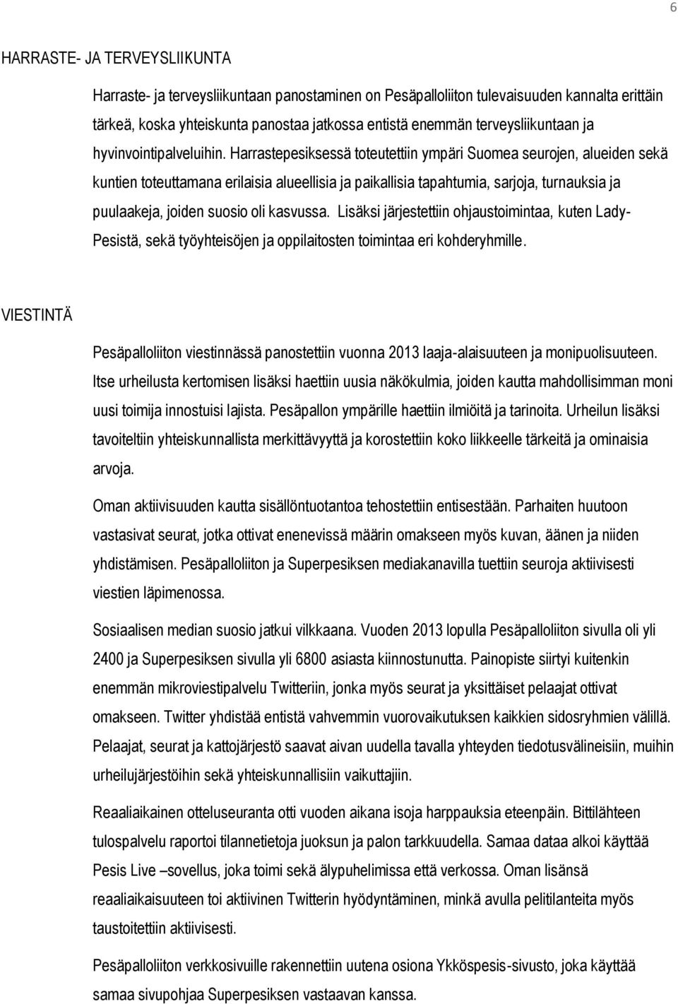 Harrastepesiksessä toteutettiin ympäri Suomea seurojen, alueiden sekä kuntien toteuttamana erilaisia alueellisia ja paikallisia tapahtumia, sarjoja, turnauksia ja puulaakeja, joiden suosio oli