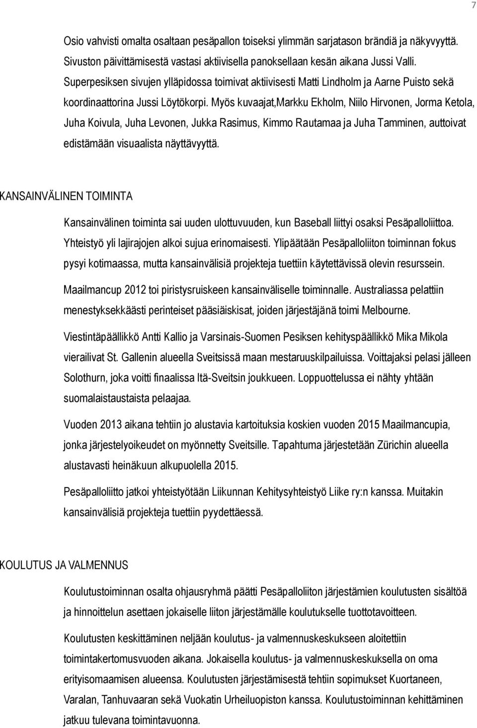 Myös kuvaajat,markku Ekholm, Niilo Hirvonen, Jorma Ketola, Juha Koivula, Juha Levonen, Jukka Rasimus, Kimmo Rautamaa ja Juha Tamminen, auttoivat edistämään visuaalista näyttävyyttä.