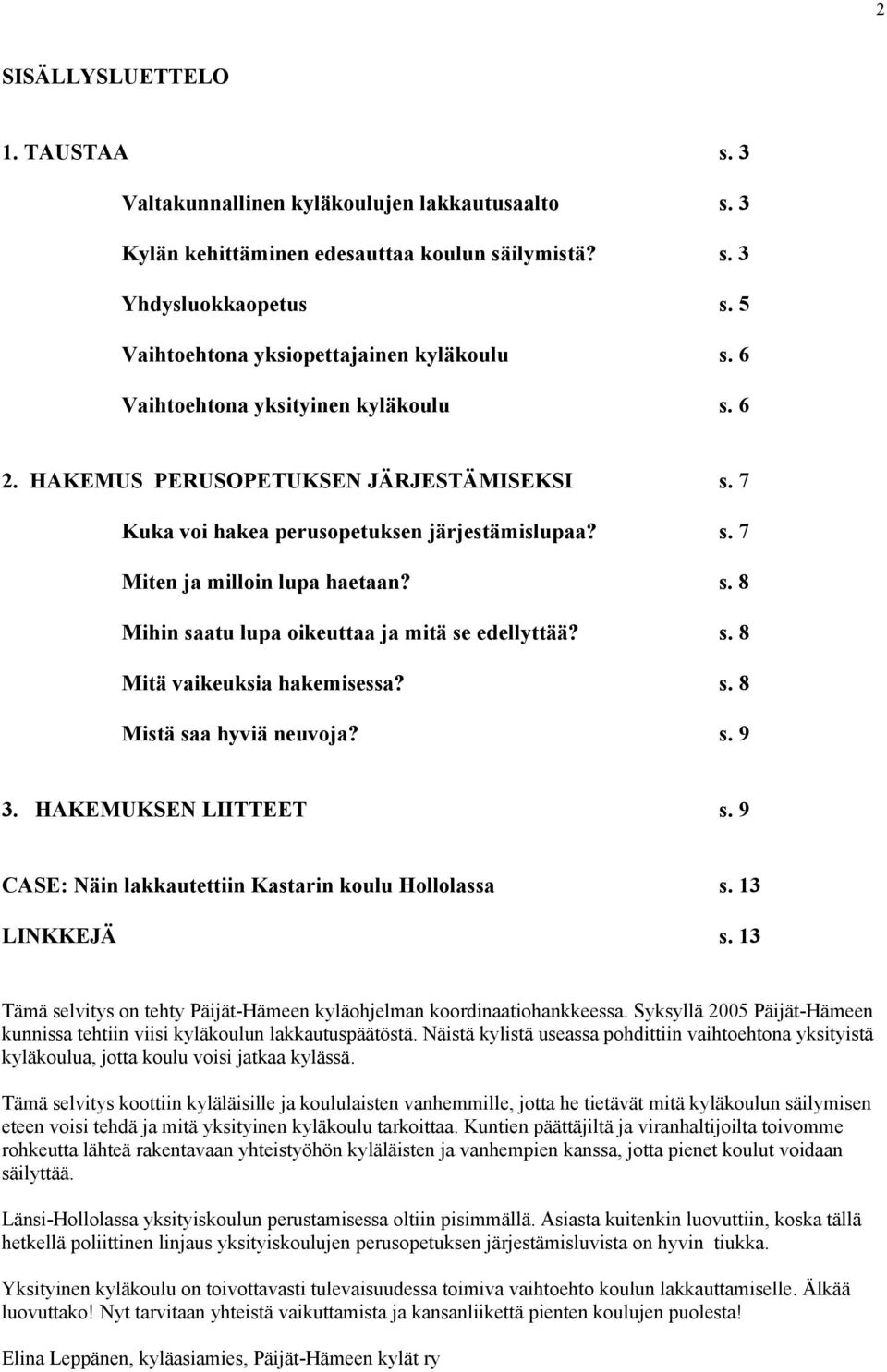 s. 8 Mihin saatu lupa oikeuttaa ja mitä se edellyttää? s. 8 Mitä vaikeuksia hakemisessa? s. 8 Mistä saa hyviä neuvoja? s. 9 3. HAKEMUKSEN LIITTEET s.