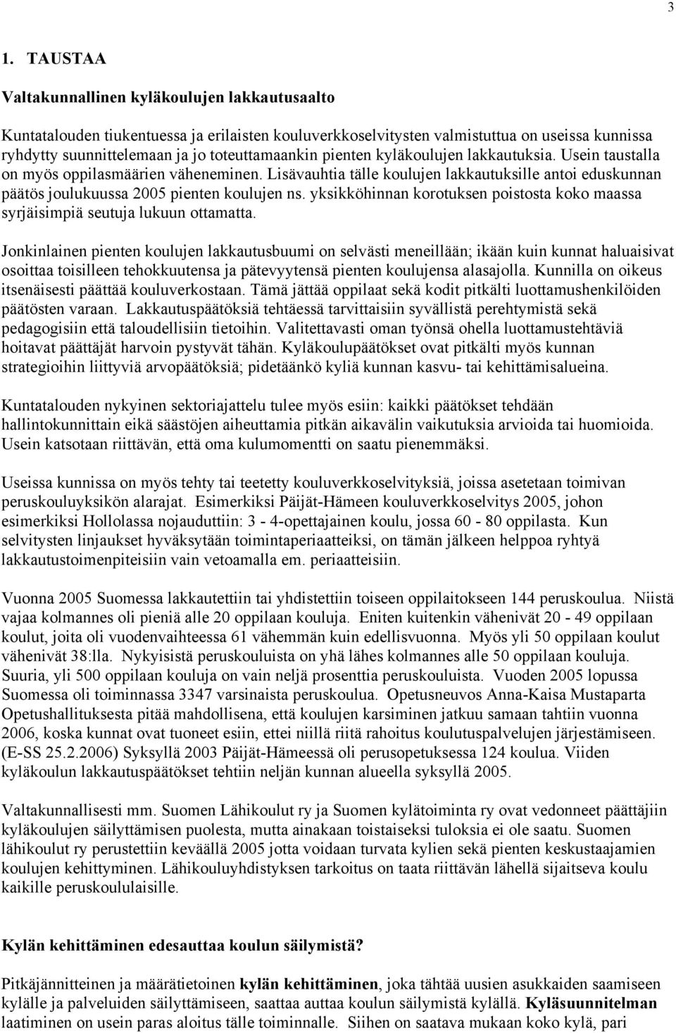 Lisävauhtia tälle koulujen lakkautuksille antoi eduskunnan päätös joulukuussa 2005 pienten koulujen ns. yksikköhinnan korotuksen poistosta koko maassa syrjäisimpiä seutuja lukuun ottamatta.