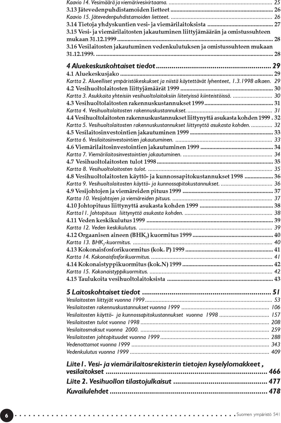 .. 29 4.1 Aluekeskusjako... 29 Kartta 2. Alueelliset ympäristökeskukset ja niistä käytettävät lyhenteet, 1.3.1998 alkaen. 29 4.2 Vesihuoltolaitosten liittyjämäärät 1999... 30 Kartta 3.