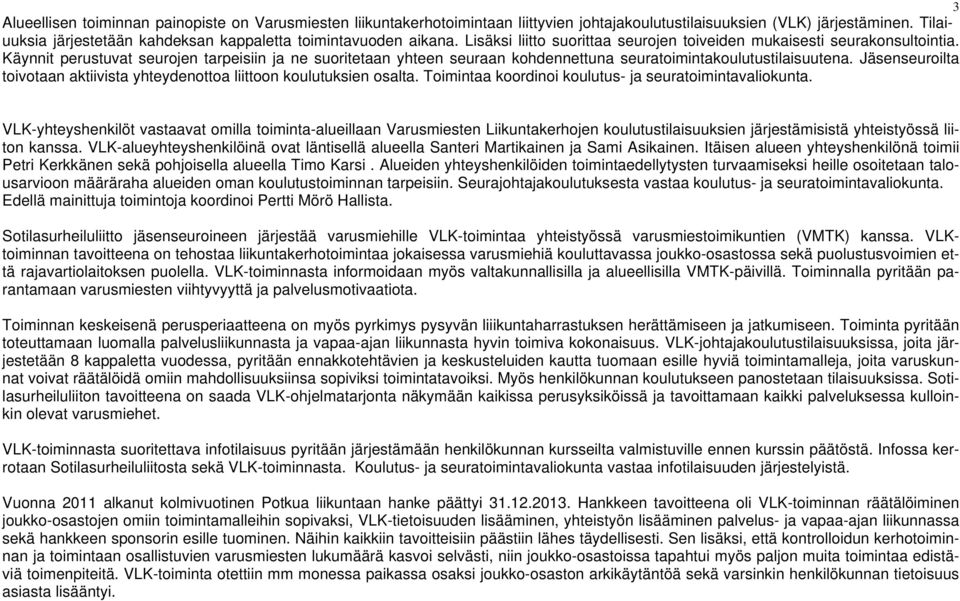 Käynnit perustuvat seurojen tarpeisiin ja ne suoritetaan yhteen seuraan kohdennettuna seuratoimintakoulutustilaisuutena. Jäsenseuroilta toivotaan aktiivista yhteydenottoa liittoon koulutuksien osalta.