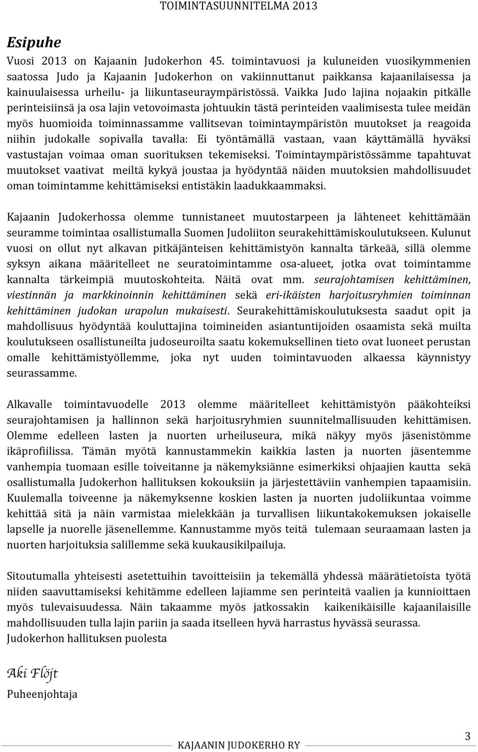 Vaikka Judo lajina nojaakin pitkälle perinteisiinsä ja osa lajin vetovoimasta johtuukin tästä perinteiden vaalimisesta tulee meidän myös huomioida toiminnassamme vallitsevan toimintaympäristön