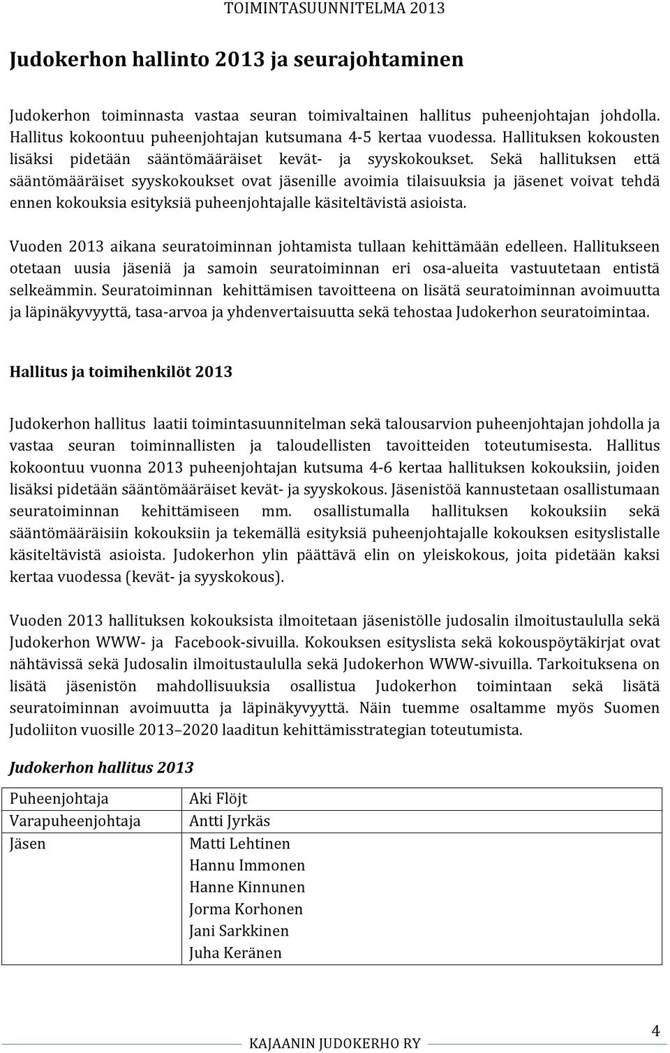 Sekä hallituksen että sääntömääräiset syyskokoukset ovat jäsenille avoimia tilaisuuksia ja jäsenet voivat tehdä ennen kokouksia esityksiä puheenjohtajalle käsiteltävistä asioista.