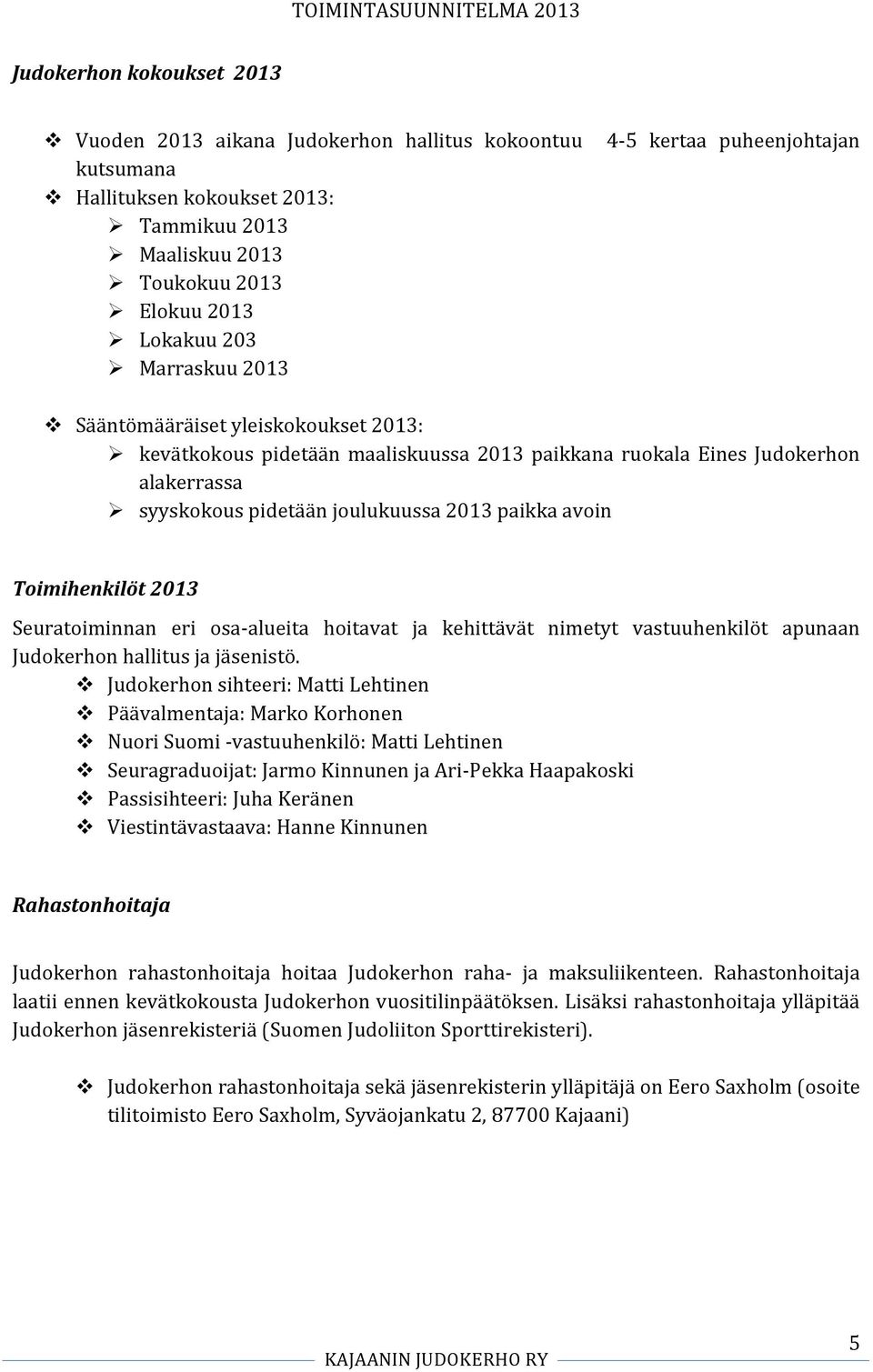 joulukuussa 2013 paikka avoin Toimihenkilöt 2013 Seuratoiminnan eri osa- alueita hoitavat ja kehittävät nimetyt vastuuhenkilöt apunaan Judokerhon hallitus ja jäsenistö.