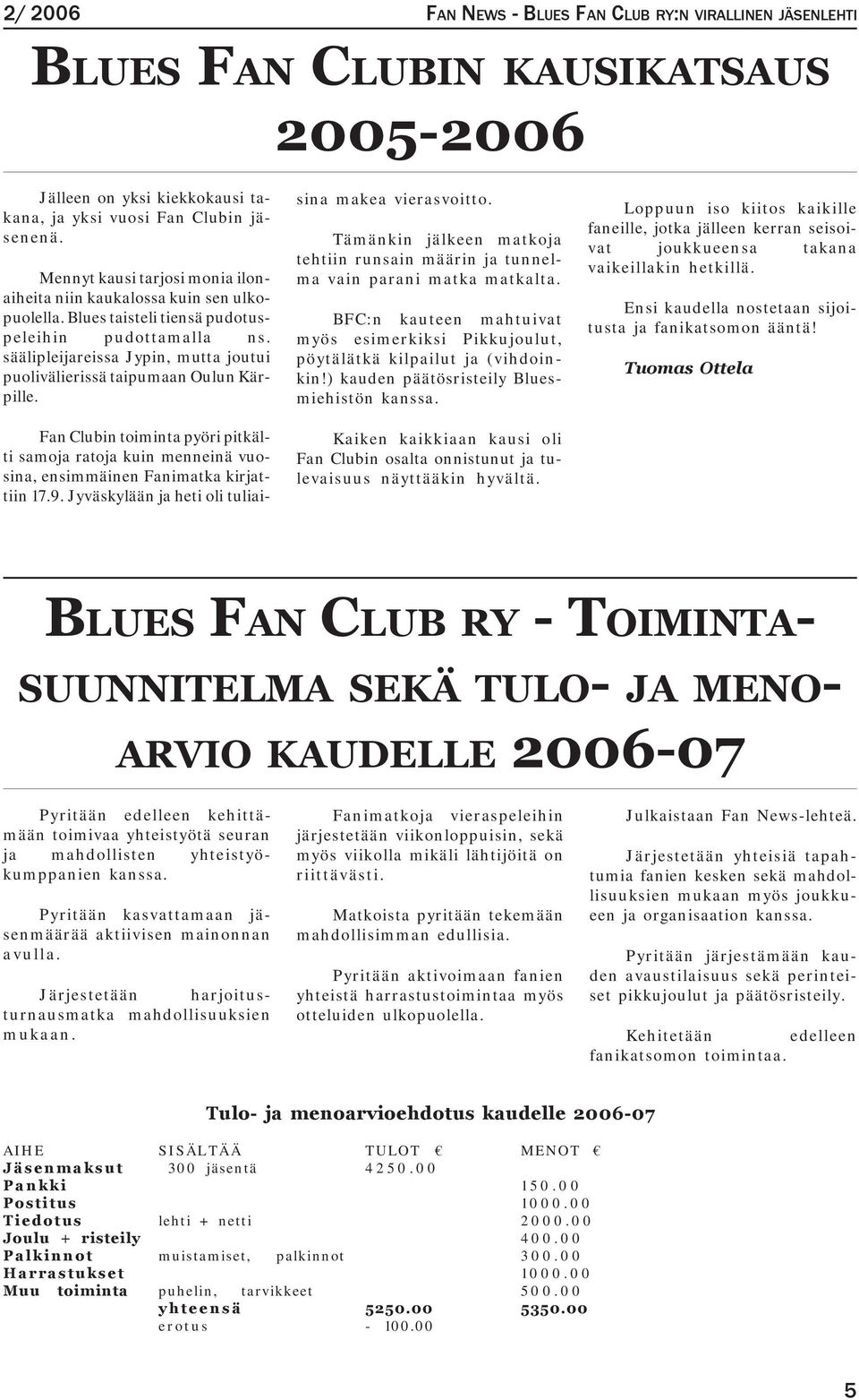 säälipleijareissa Jypin, mutta joutui puolivälierissä taipumaan Oulun Kärpille. Fan Clubin toiminta pyöri pitkälti samoja ratoja kuin menneinä vuosina, ensimmäinen Fanimatka kirjattiin 17.9.