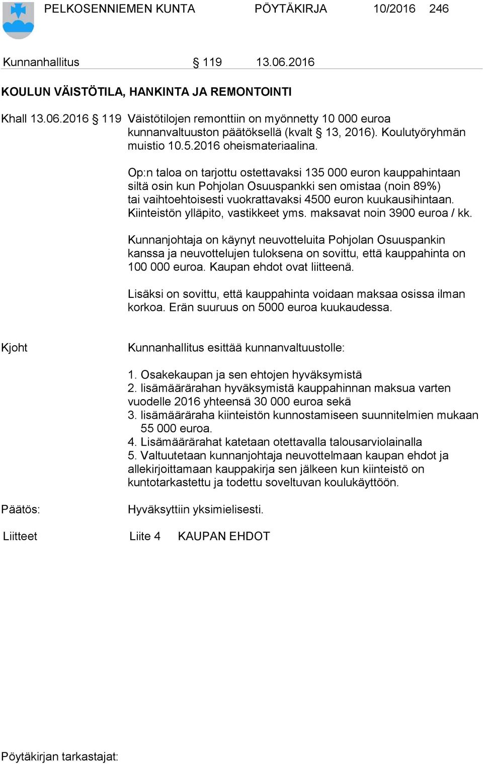 Op:n taloa on tarjottu ostettavaksi 135 000 euron kauppahintaan siltä osin kun Pohjolan Osuuspankki sen omistaa (noin 89%) tai vaihtoehtoisesti vuokrattavaksi 4500 euron kuukausihintaan.