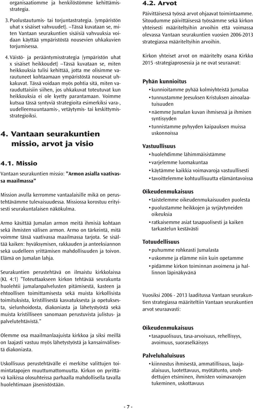 Väistö- ja perääntymisstrategia (ympäristön uhat x sisäiset heikkoudet) Tässä kuvataan se, miten heikkouksia tulisi kehittää, jotta me olisimme varautuneet kohtaamaan ympäristöstä nousevat uhkakuvat.