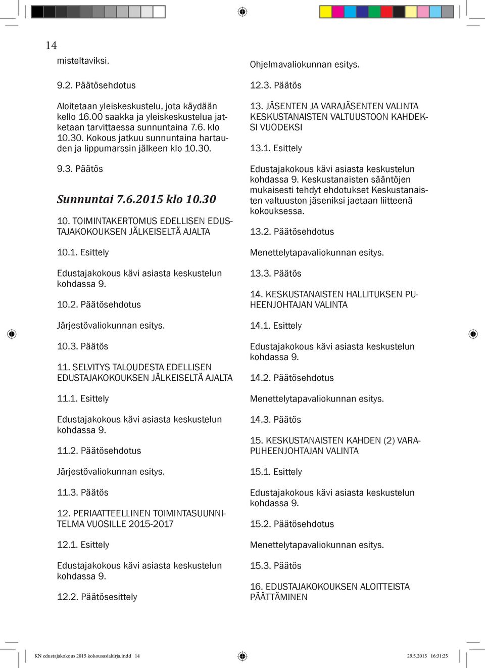 10.2. Päätösehdotus Järjestövaliokunnan esitys. 10.3. Päätös 11. SELVITYS TALOUDESTA EDELLISEN EDUSTAJAKOKOUKSEN JÄLKEISELTÄ AJALTA 11.1. Esittely Edustajakokous kävi asiasta keskustelun kohdassa 9.