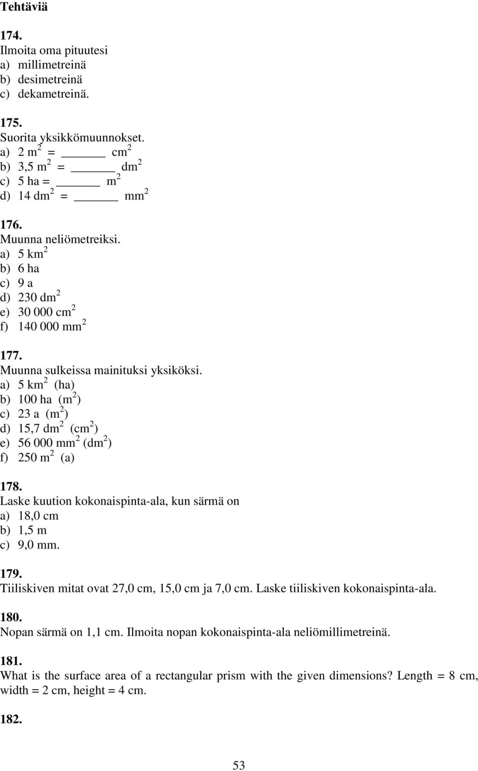 a) 5 km (ha) b) 100 ha (m ) c) a (m ) d) 15,7 dm (cm ) e) 56 000 mm (dm ) f) 50 m (a) 178. Laske kuution kokonaispinta-ala, kun särmä on a) 18,0 cm b) 1,5 m c) 9,0 mm. 179.