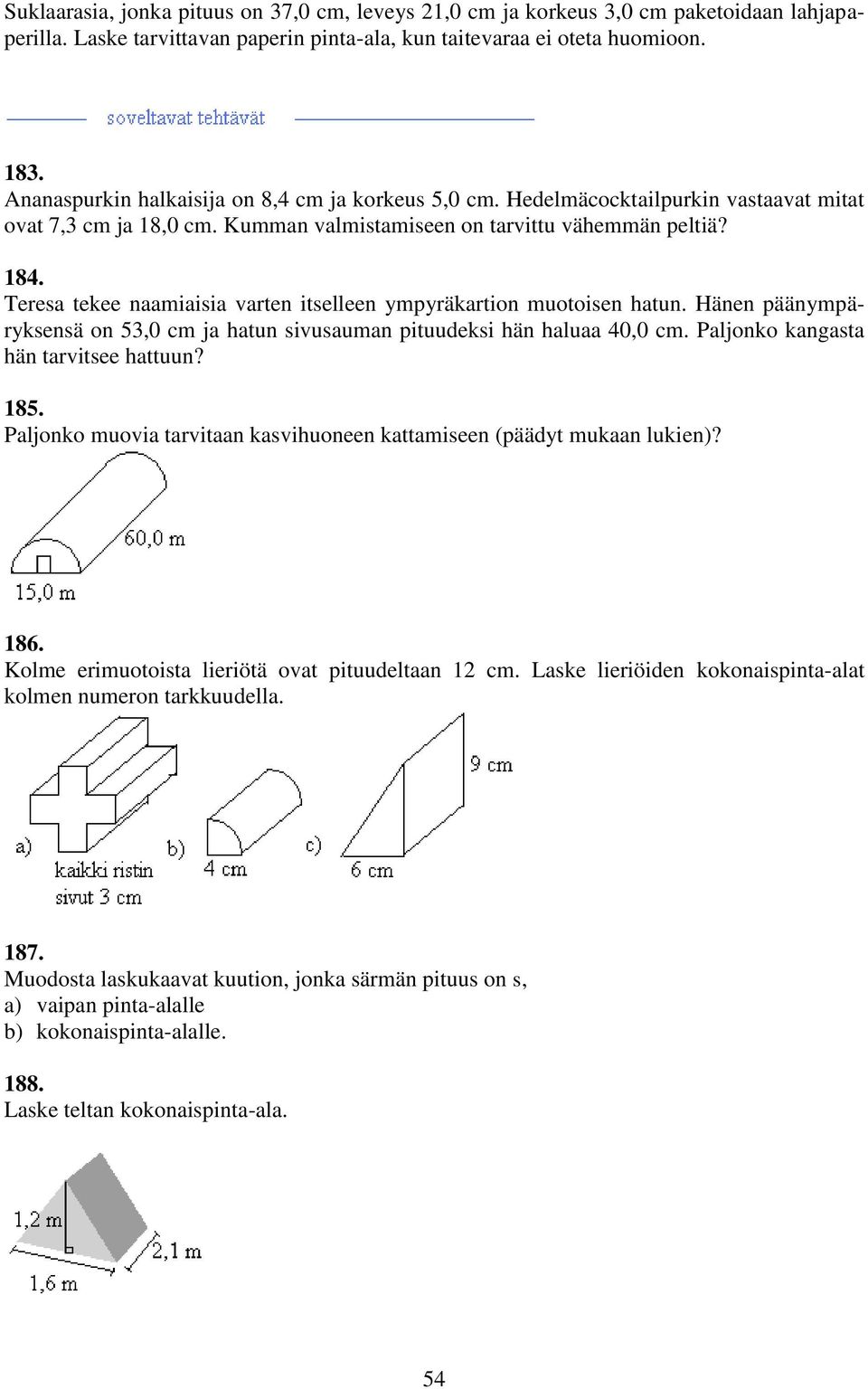Teresa tekee naamiaisia varten itselleen ympyräkartion muotoisen hatun. Hänen päänympäryksensä on 5,0 cm ja hatun sivusauman pituudeksi hän haluaa 40,0 cm. Paljonko kangasta hän tarvitsee hattuun?