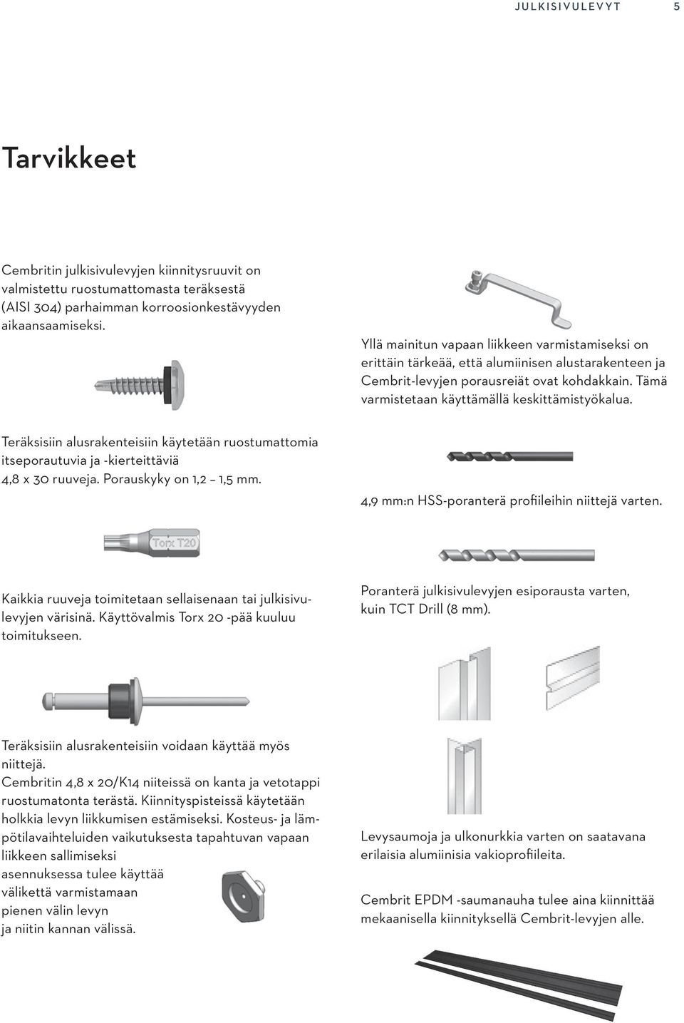 Teräksisiin alusrakenteisiin käytetään ruostumattomia itseporautuvia ja -kierteittäviä 4,8 x 30 ruuveja. Porauskyky on 1,2 1,5 mm. 4,9 mm:n HSS-poranterä profiileihin niittejä varten.