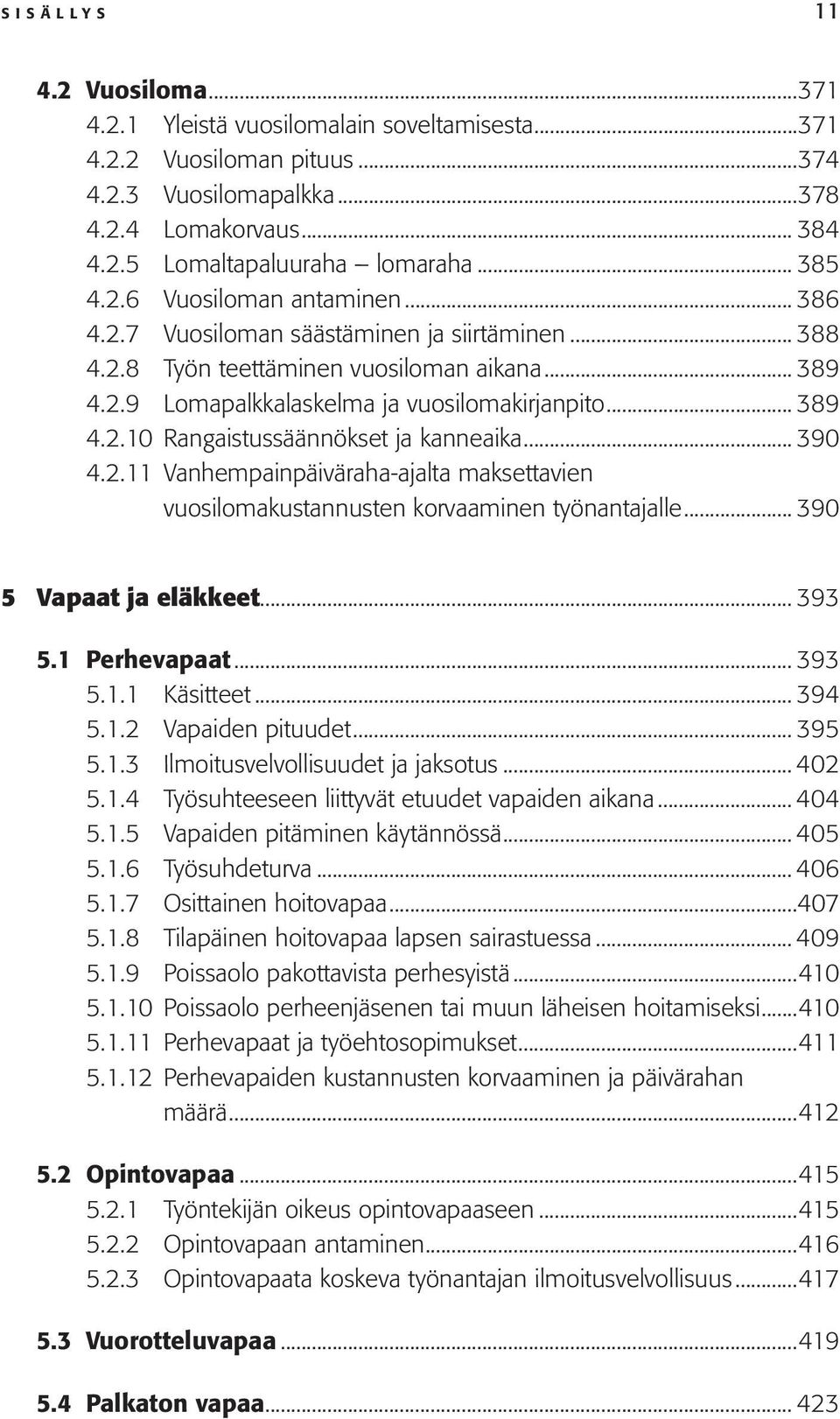 .. 390 4.2.11 Vanhempainpäiväraha-ajalta maksettavien vuosilomakustannusten korvaaminen työnantajalle... 390 5 Vapaat ja eläkkeet... 393 5.1 Perhevapaat... 393 5.1.1 Käsitteet... 394 5.1.2 Vapaiden pituudet.