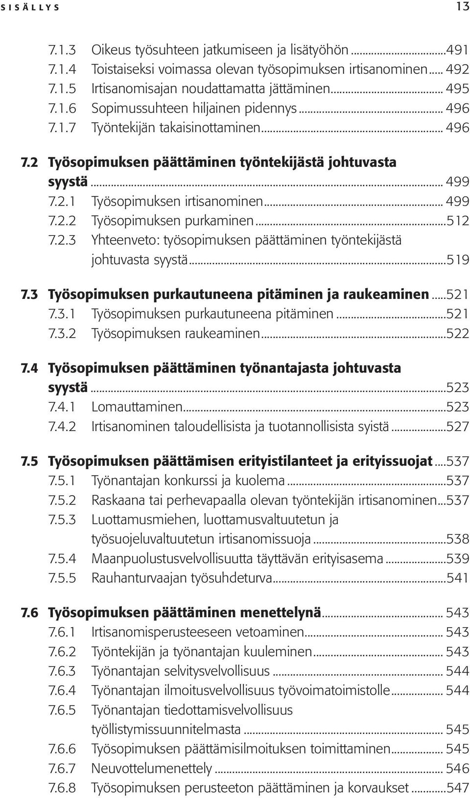 2.3 Yhteenveto: työsopimuksen päättäminen työntekijästä johtuvasta syystä...519 7.3 Työsopimuksen purkautuneena pitäminen ja raukeaminen...521 7.3.1 Työsopimuksen purkautuneena pitäminen...521 7.3.2 Työsopimuksen raukeaminen.