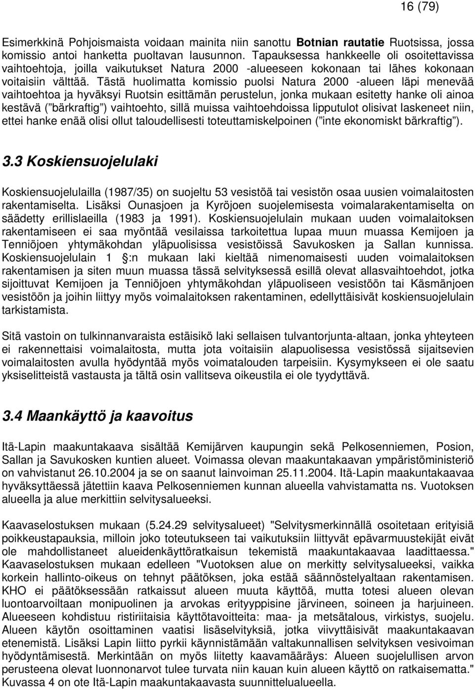 Tästä huolimatta komissio puolsi Natura 2000 -alueen läpi menevää vaihtoehtoa ja hyväksyi Ruotsin esittämän perustelun, jonka mukaan esitetty hanke oli ainoa kestävä ( bärkraftig ) vaihtoehto, sillä