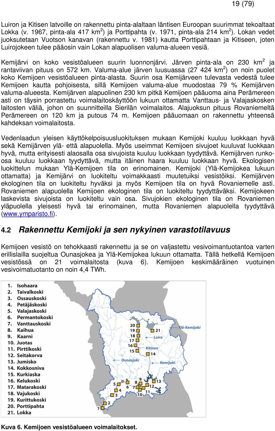 Kemijärvi on koko vesistöalueen suurin luonnonjärvi. Järven pinta-ala on 230 km 2 ja rantaviivan pituus on 572 km.