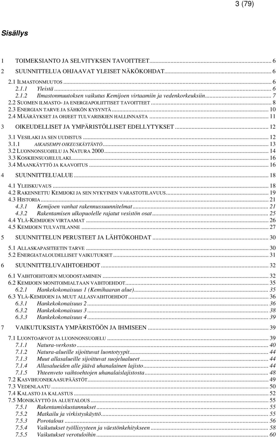 .. 11 3 OIKEUDELLISET JA YMPÄRISTÖLLISET EDELLYTYKSET... 12 3.1 VESILAKI JA SEN UUDISTUS... 12 3.1.1 AIKAISEMPI OIKEUSKÄYTÄNTÖ... 13 3.2 LUONNONSUOJELU JA NATURA 2000... 14 3.3 KOSKIENSUOJELULAKI.