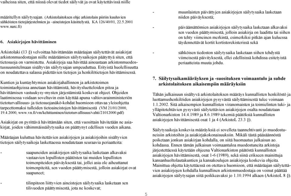 Asiakirjojen hävittäminen Arkistolaki (13 ) velvoittaa hävittämään määräajan säilytettävät asiakirjat arkistonmuodostajan niille määräämien säilytysaikojen päätyttyä siten, että tietosuoja on