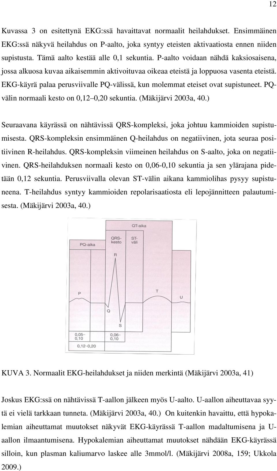 EKG-käyrä palaa perusviivalle PQ-välissä, kun molemmat eteiset ovat supistuneet. PQvälin normaali kesto on 0,12 0,20 sekuntia. (Mäkijärvi 2003a, 40.