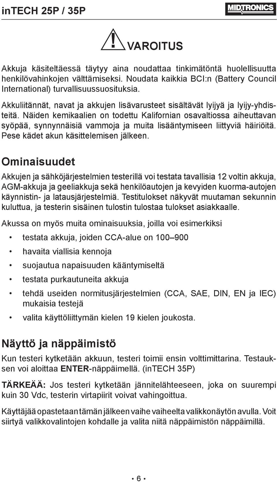 Näiden kemikaalien on todettu Kalifornian osavaltiossa aiheuttavan syöpää, synnynnäisiä vammoja ja muita lisääntymiseen liittyviä häiriöitä. Pese kädet akun käsittelemisen jälkeen.