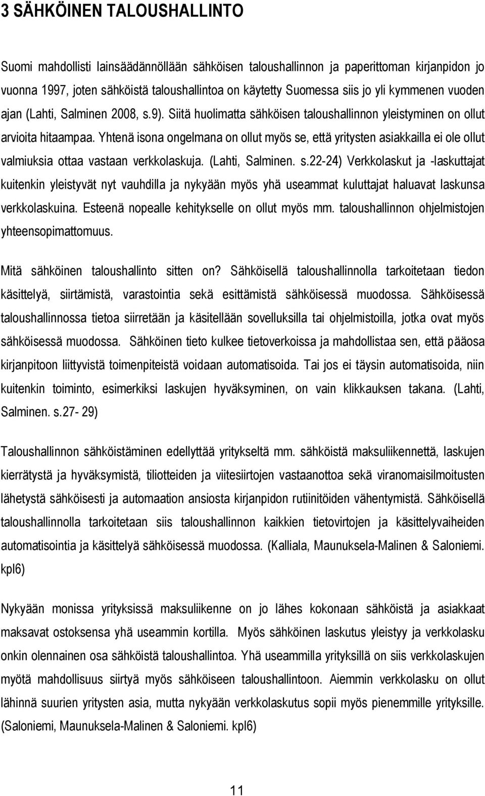 Yhtenä isona ongelmana on ollut myös se, että yritysten asiakkailla ei ole ollut valmiuksia ottaa vastaan verkkolaskuja. (Lahti, Salminen. s.22-24) Verkkolaskut ja -laskuttajat kuitenkin yleistyvät nyt vauhdilla ja nykyään myös yhä useammat kuluttajat haluavat laskunsa verkkolaskuina.