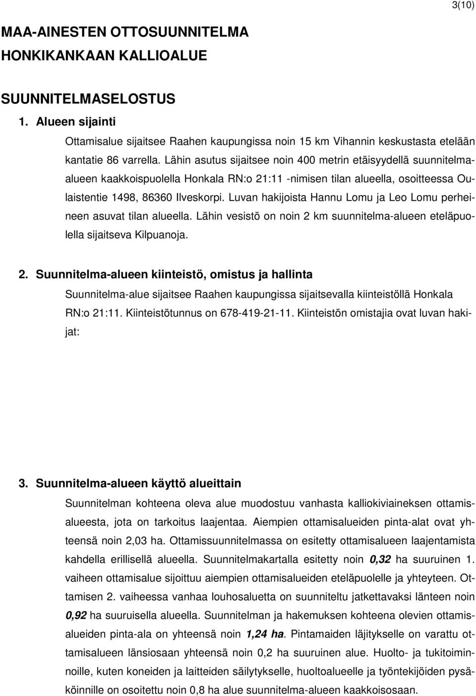 Luvan hakijoista Hannu Lomu ja Leo Lomu perheineen asuvat tilan alueella. Lähin vesistö on noin 2 