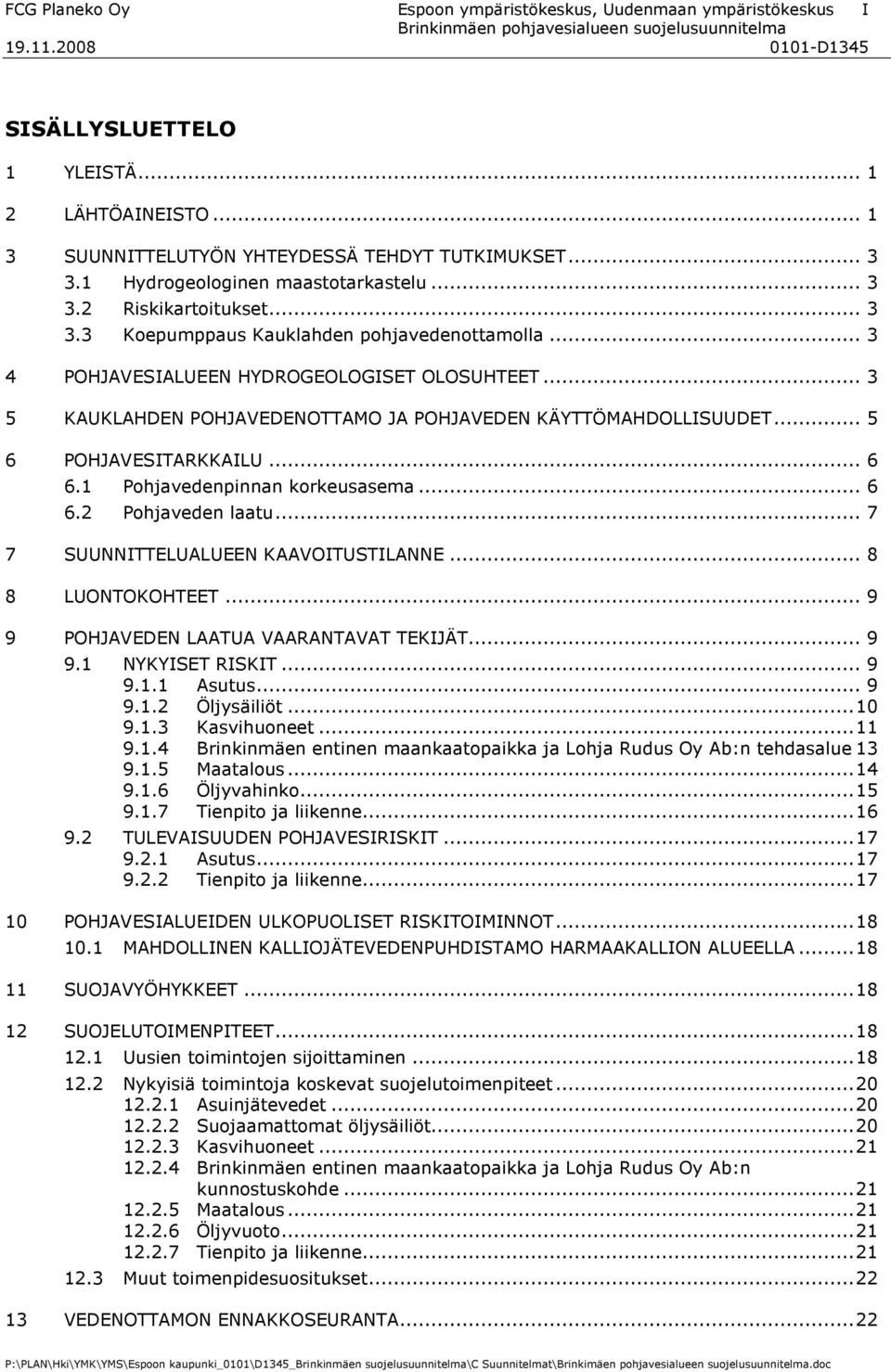 .. 6 6.1 Pohjavedenpinnan korkeusasema... 6 6.2 Pohjaveden laatu... 7 7 SUUNNITTELUALUEEN KAAVOITUSTILANNE... 8 8 LUONTOKOHTEET... 9 9 POHJAVEDEN LAATUA VAARANTAVAT TEKIJÄT... 9 9.1 NYKYISET RISKIT.