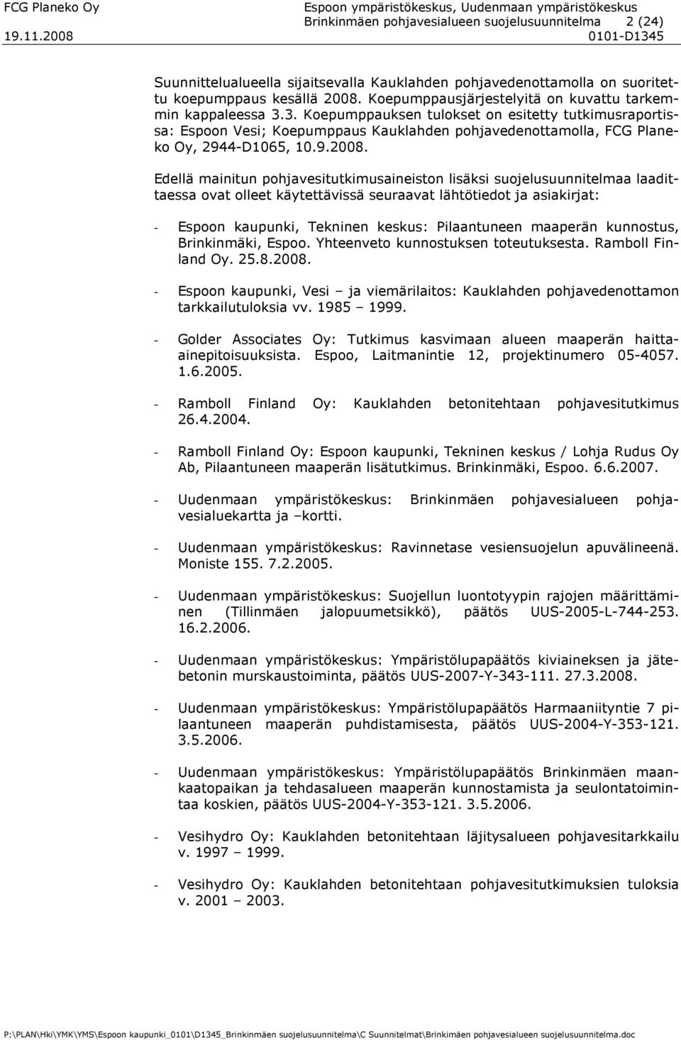 3. Koepumppauksen tulokset on esitetty tutkimusraportissa: Espoon Vesi; Koepumppaus Kauklahden pohjavedenottamolla, FCG Planeko Oy, 2944-D1065, 10.9.2008.