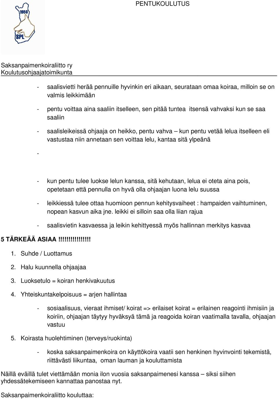 kantaa sitä ylpeänä - - kun pentu tulee luokse lelun kanssa, sitä kehutaan, lelua ei oteta aina pois, opetetaan että pennulla on hyvä olla ohjaajan luona lelu suussa - leikkiessä tulee ottaa huomioon