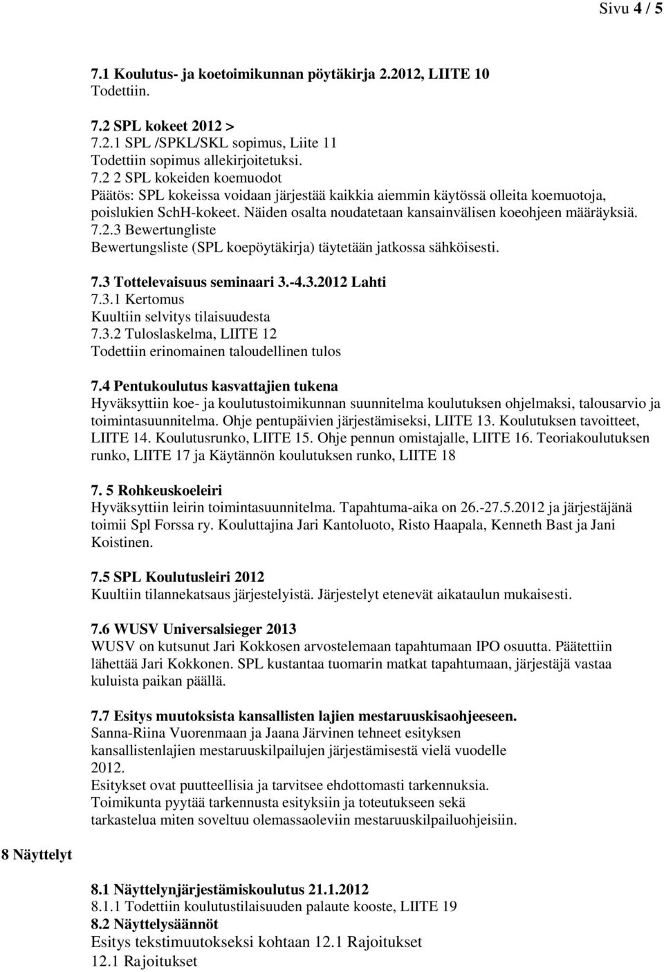 3.1 Kertomus Kuultiin selvitys tilaisuudesta 7.3.2 Tuloslaskelma, LIITE 12 Todettiin erinomainen taloudellinen tulos 7.