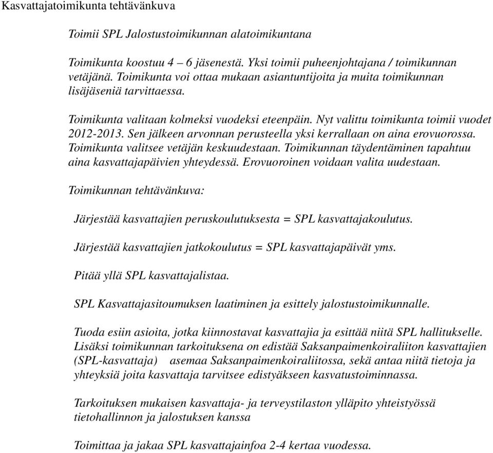 Sen jälkeen arvonnan perusteella yksi kerrallaan on aina erovuorossa. Toimikunta valitsee vetäjän keskuudestaan. Toimikunnan täydentäminen tapahtuu aina kasvattajapäivien yhteydessä.