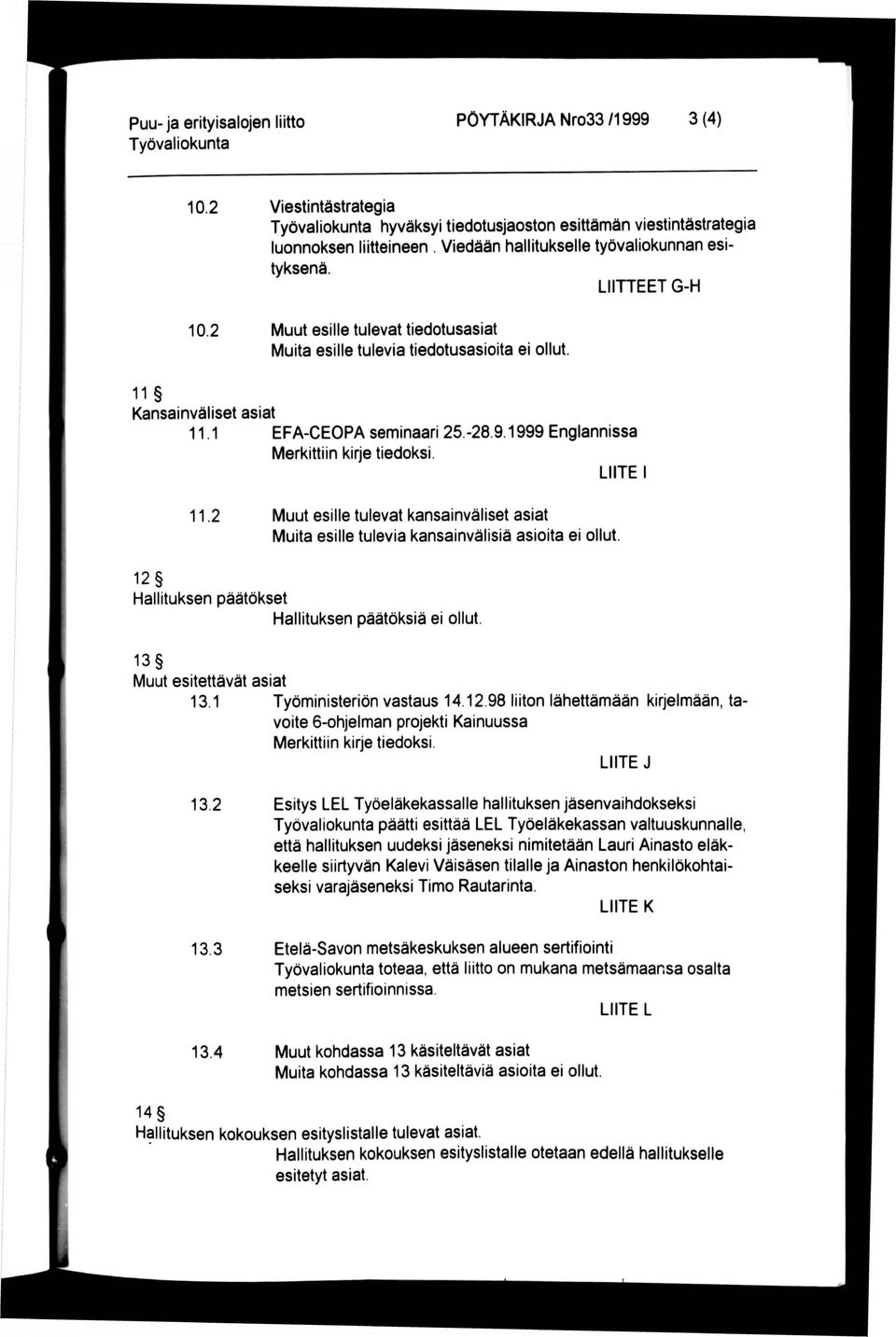 2 Muut esille tulevat kansainväliset asiat Muita esille tulevia kansainvälisiä asioita ei ollut 12 Hallituksen päätökset Hallituksen päätöksiä ei ollut. 13 Muut esitettävät asiat 13.