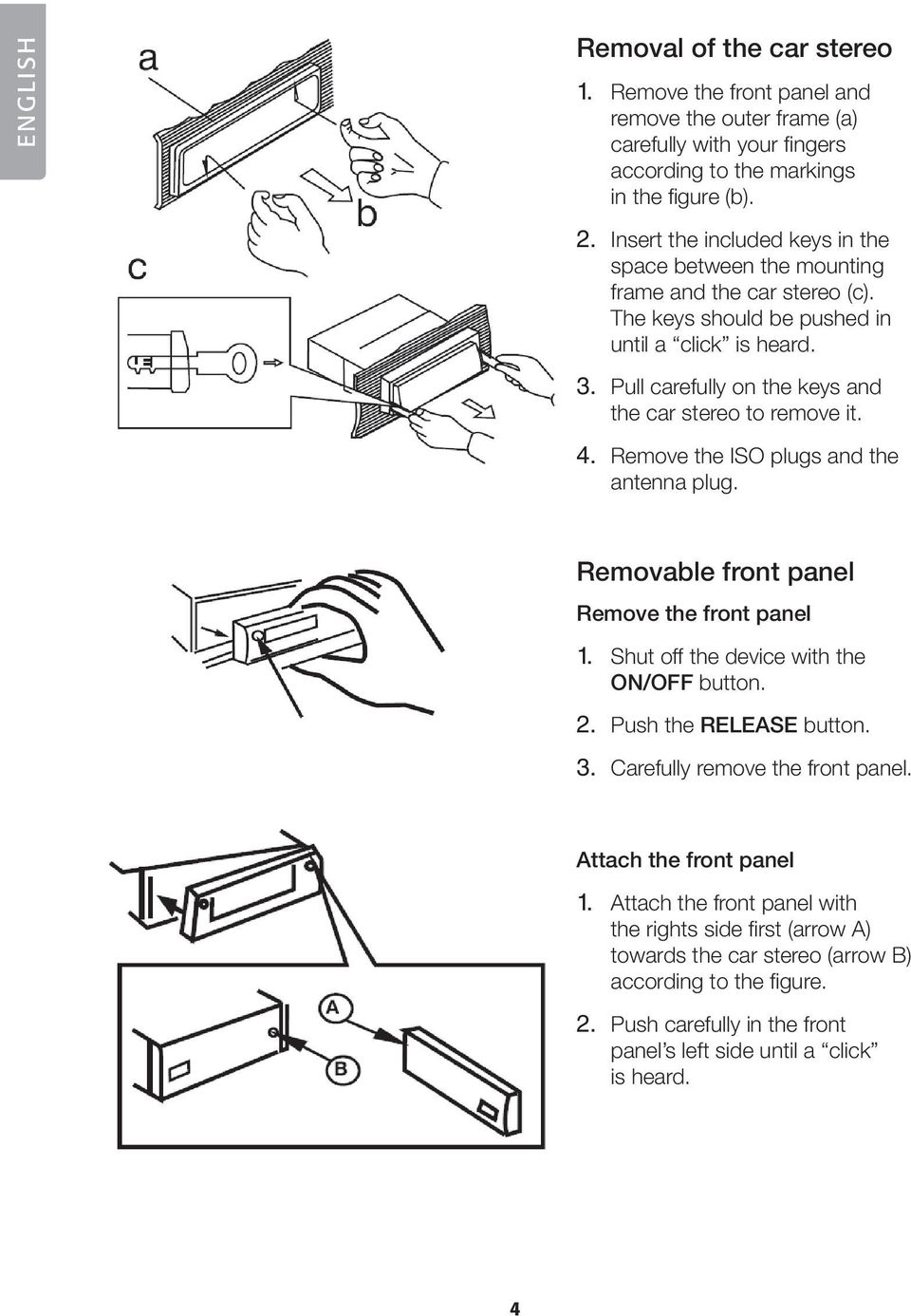 Pull carefully on the keys and the car stereo to remove it. 4. Remove the ISO plugs and the antenna plug. Removable front panel Remove the front panel 1. Shut off the device with the ON/OFF button.