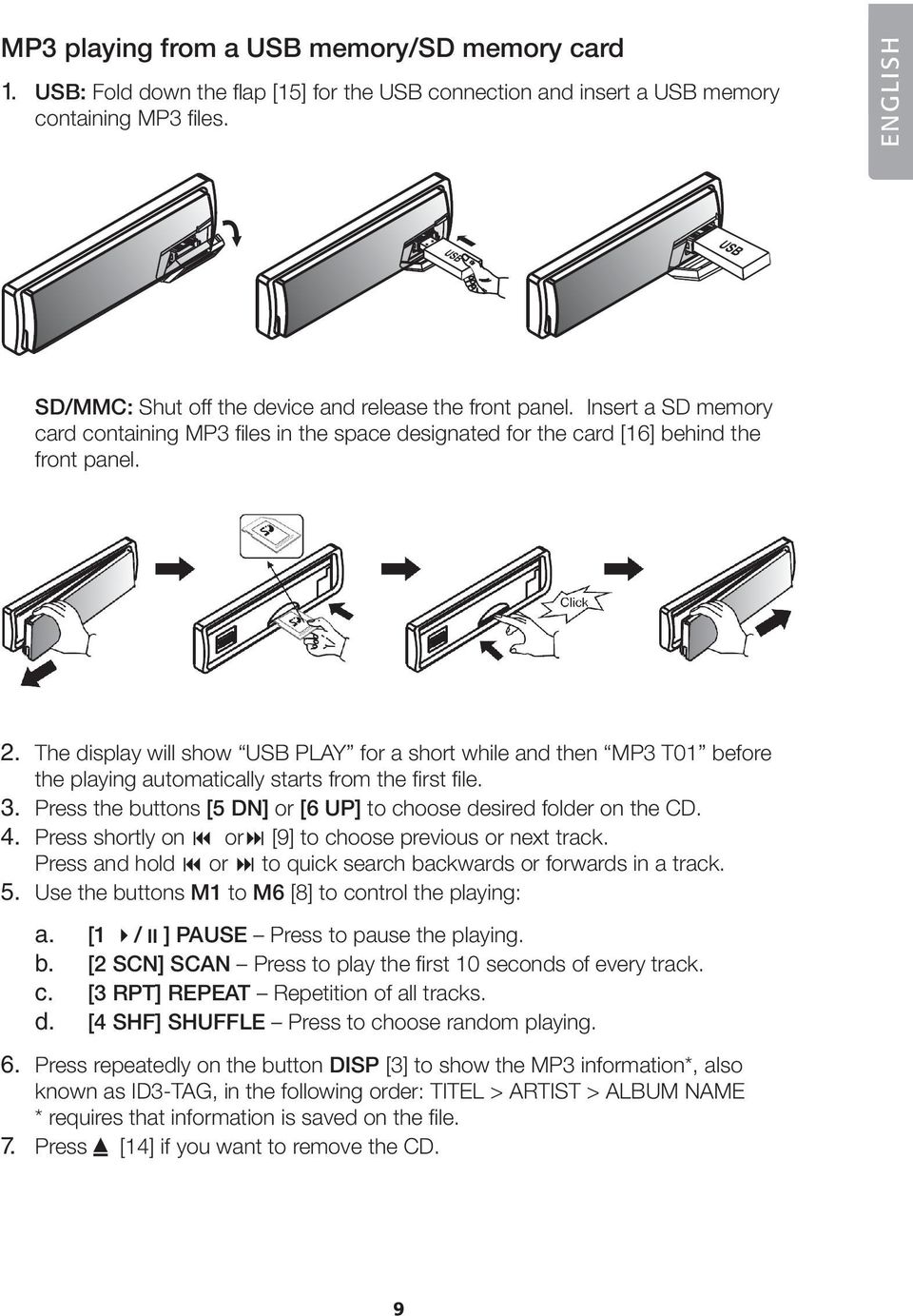 The display will show USB PLAY for a short while and then MP3 T01 before the playing automatically starts from the first file. 3. Press the buttons [5 DN] or [6 UP] to choose desired folder on the CD.